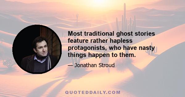 Most traditional ghost stories feature rather hapless protagonists, who have nasty things happen to them.