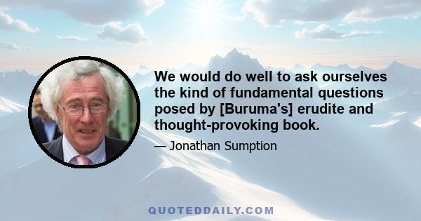 We would do well to ask ourselves the kind of fundamental questions posed by [Buruma's] erudite and thought-provoking book.