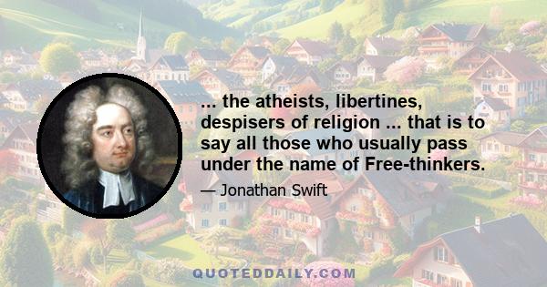 ... the atheists, libertines, despisers of religion ... that is to say all those who usually pass under the name of Free-thinkers.