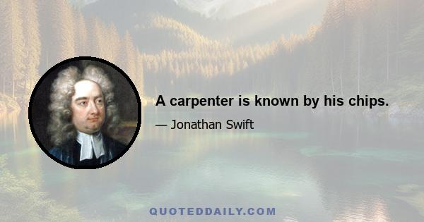 A carpenter is known by his chips.