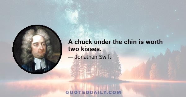 A chuck under the chin is worth two kisses.