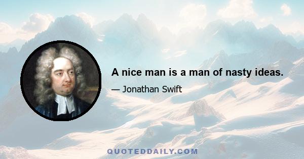 A nice man is a man of nasty ideas.