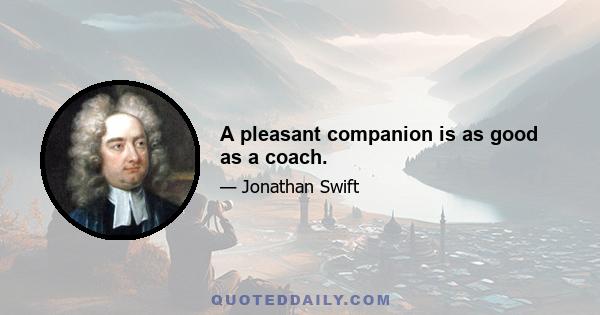 A pleasant companion is as good as a coach.