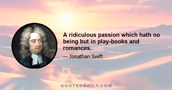 A ridiculous passion which hath no being but in play-books and romances.