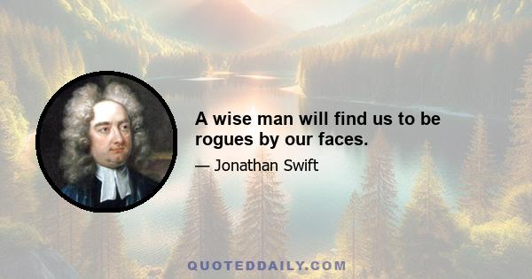 A wise man will find us to be rogues by our faces.