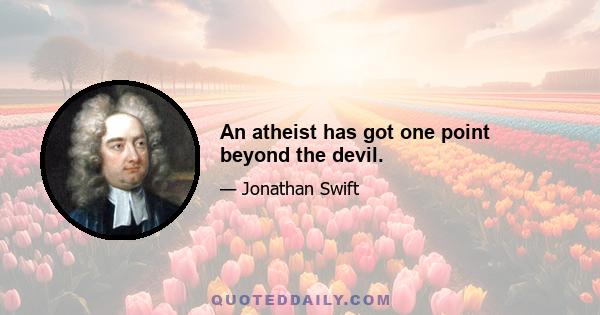 An atheist has got one point beyond the devil.