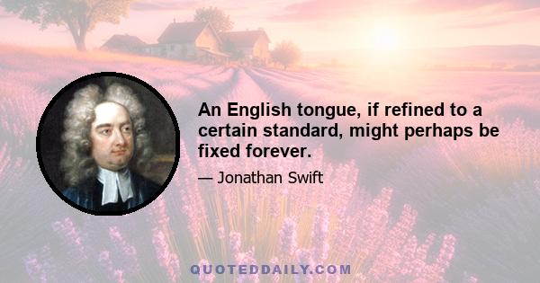 An English tongue, if refined to a certain standard, might perhaps be fixed forever.