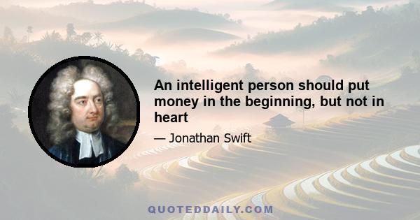 An intelligent person should put money in the beginning, but not in heart