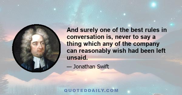 And surely one of the best rules in conversation is, never to say a thing which any of the company can reasonably wish had been left unsaid.