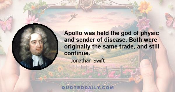 Apollo was held the god of physic and sender of disease. Both were originally the same trade, and still continue.