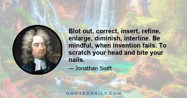 Blot out, correct, insert, refine, enlarge, diminish, interline. Be mindful, when invention fails. To scratch your head and bite your nails.