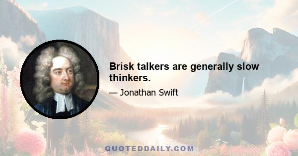 Brisk talkers are generally slow thinkers.