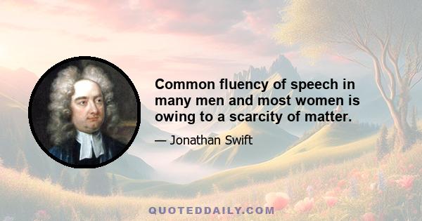 Common fluency of speech in many men and most women is owing to a scarcity of matter.