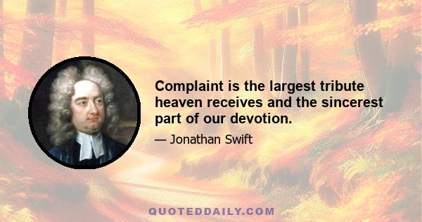 Complaint is the largest tribute heaven receives and the sincerest part of our devotion.