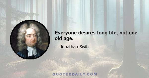 Everyone desires long life, not one old age.