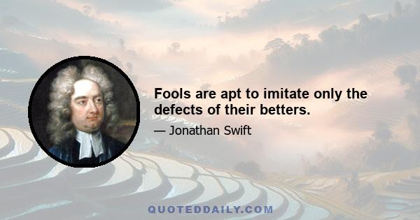 Fools are apt to imitate only the defects of their betters.