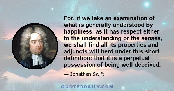 For, if we take an examination of what is generally understood by happiness, as it has respect either to the understanding or the senses, we shall find all its properties and adjuncts will herd under this short