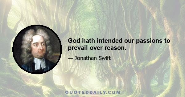 God hath intended our passions to prevail over reason.