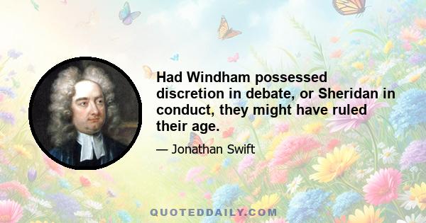 Had Windham possessed discretion in debate, or Sheridan in conduct, they might have ruled their age.