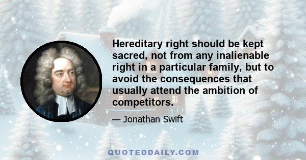 Hereditary right should be kept sacred, not from any inalienable right in a particular family, but to avoid the consequences that usually attend the ambition of competitors.