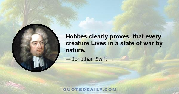 Hobbes clearly proves, that every creature Lives in a state of war by nature.