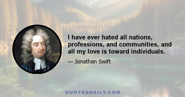 I have ever hated all nations, professions, and communities, and all my love is toward individuals.