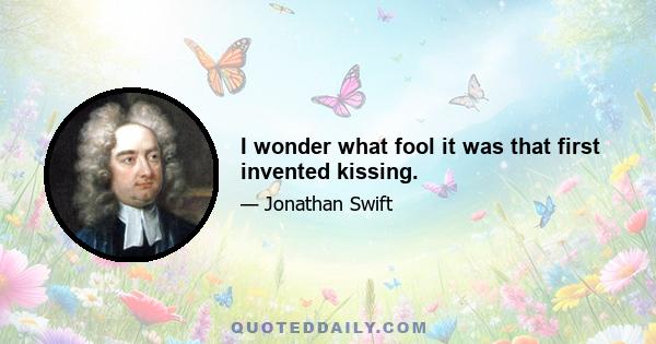 I wonder what fool it was that first invented kissing.