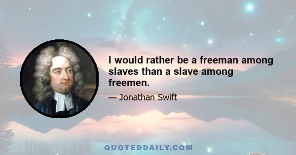 I would rather be a freeman among slaves than a slave among freemen.