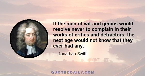 If the men of wit and genius would resolve never to complain in their works of critics and detractors, the next age would not know that they ever had any.