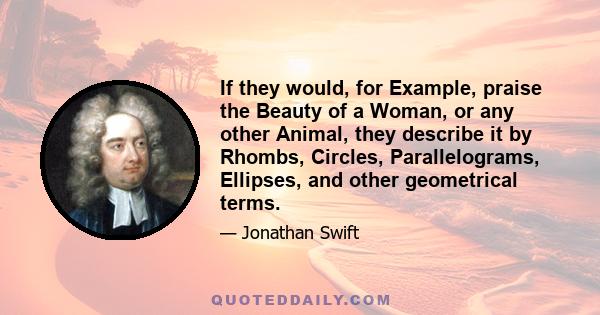 If they would, for Example, praise the Beauty of a Woman, or any other Animal, they describe it by Rhombs, Circles, Parallelograms, Ellipses, and other geometrical terms.