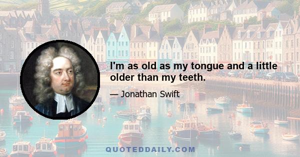 I'm as old as my tongue and a little older than my teeth.