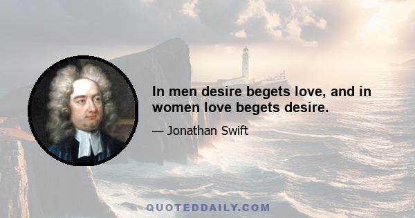 In men desire begets love, and in women love begets desire.