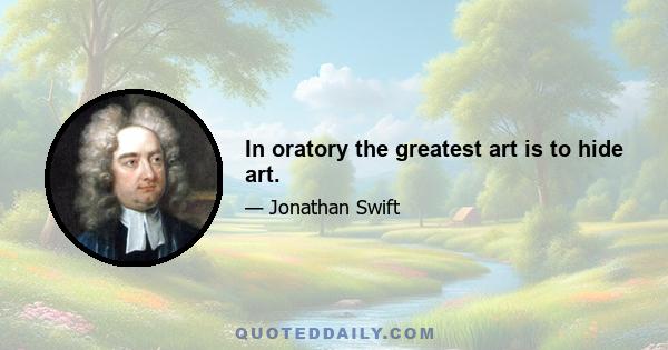 In oratory the greatest art is to hide art.