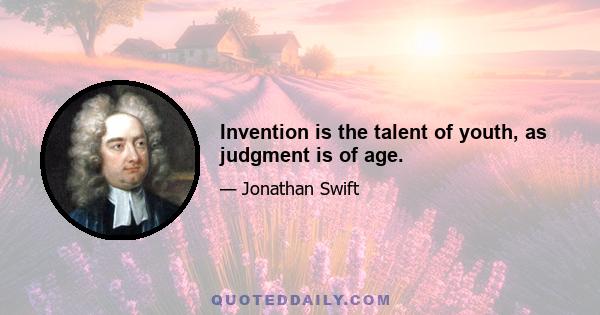 Invention is the talent of youth, as judgment is of age.