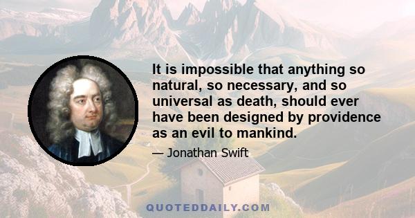 It is impossible that anything so natural, so necessary, and so universal as death, should ever have been designed by providence as an evil to mankind.