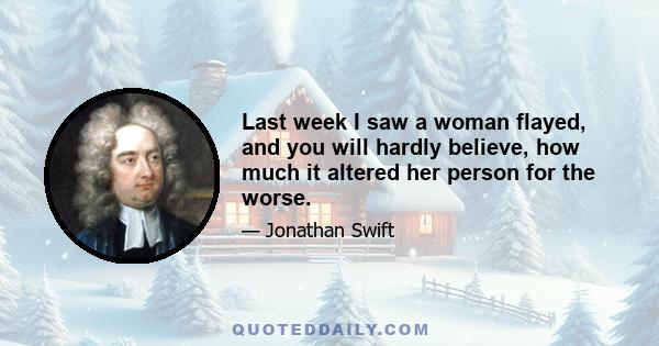 Last week I saw a woman flayed, and you will hardly believe, how much it altered her person for the worse.