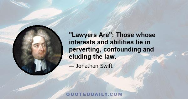 Lawyers Are: Those whose interests and abilities lie in perverting, confounding and eluding the law.