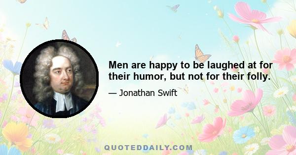 Men are happy to be laughed at for their humor, but not for their folly.