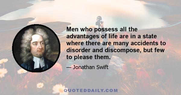 Men who possess all the advantages of life are in a state where there are many accidents to disorder and discompose, but few to please them.