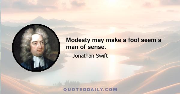 Modesty may make a fool seem a man of sense.