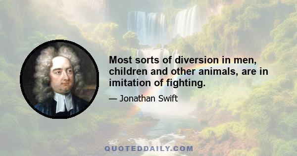 Most sorts of diversion in men, children and other animals, are in imitation of fighting.