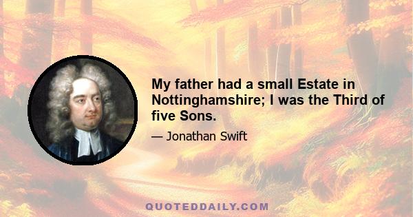 My father had a small Estate in Nottinghamshire; I was the Third of five Sons.