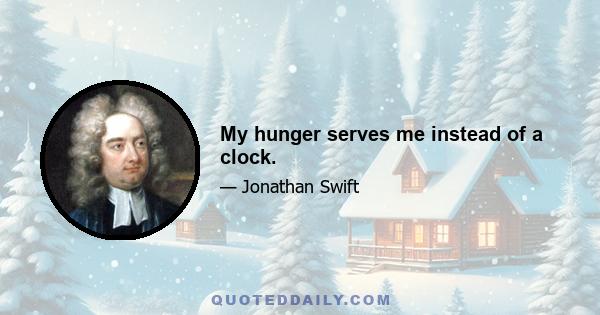 My hunger serves me instead of a clock.