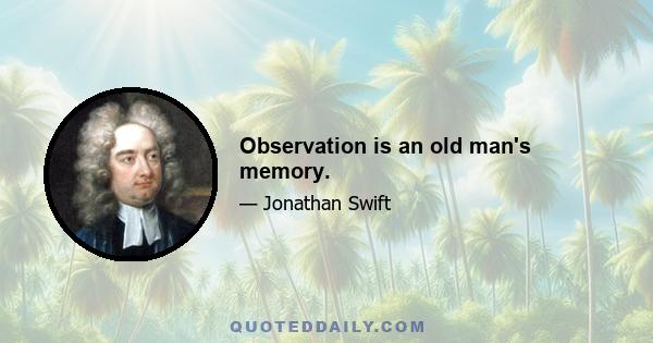 Observation is an old man's memory.