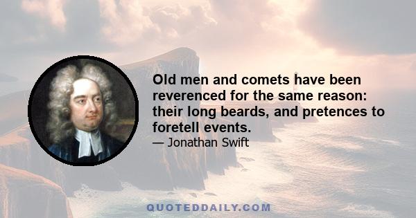 Old men and comets have been reverenced for the same reason: their long beards, and pretences to foretell events.