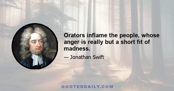 Orators inflame the people, whose anger is really but a short fit of madness.