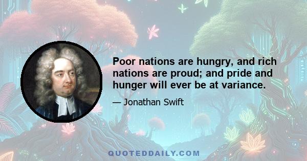 Poor nations are hungry, and rich nations are proud; and pride and hunger will ever be at variance.