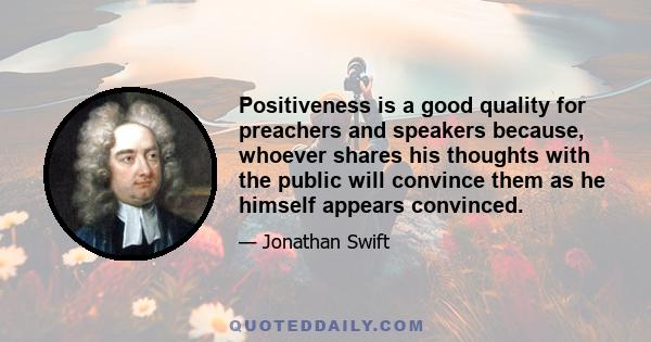 Positiveness is a good quality for preachers and speakers because, whoever shares his thoughts with the public will convince them as he himself appears convinced.