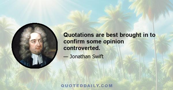 Quotations are best brought in to confirm some opinion controverted.