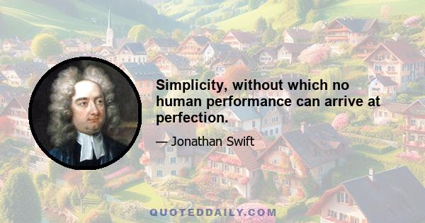 Simplicity, without which no human performance can arrive at perfection.